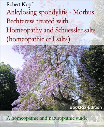 Ankylosing spondylitis--Morbus Bechterew treated with Homeopathy and Schuessler salts (homeopathic cell salts): A homeopathic and naturopathic guide