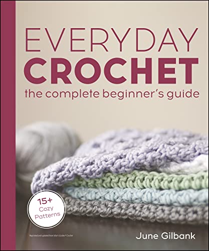 Everyday Crochet: The Complete Beginner's Guide: 15+ Cozy Patterns