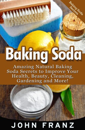 Baking Soda: Amazing All Natural Baking Soda Recipes For Beauty, Cleaning, Health and More!