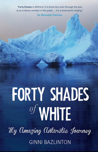 Forty Shades of White: My Amazing Antarctic Journey