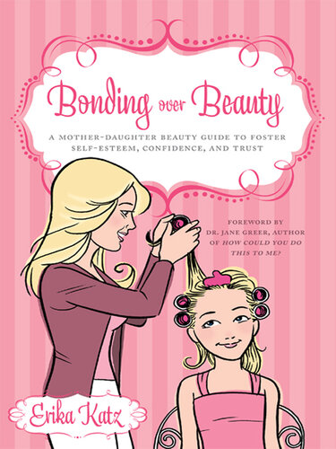 Bonding over Beauty: A Mother-Daughter Beauty Guide to Foster Self-esteem, Confidence, and Trust