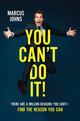 You Can't Do It!: There Are a Million Reasons You Can't—-Find the Reason You Can