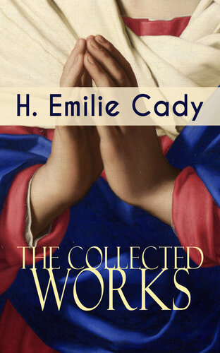 The Collected Works of H. Emilie Cady: Spiritual Guidance Books & New Thought Classics: Lessons In Truth--Practical Christianity Course + How I Used Truth & God + A Present Help