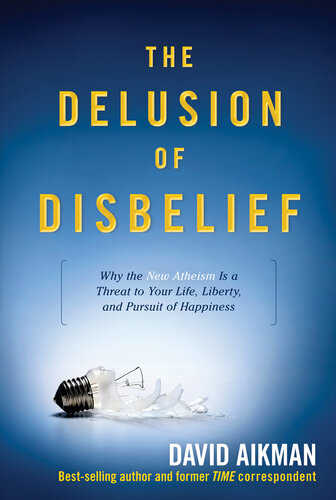 The Delusion of Disbelief: Why the New Atheism Is a Threat to Your Life, Liberty, and Pursuit of Happiness