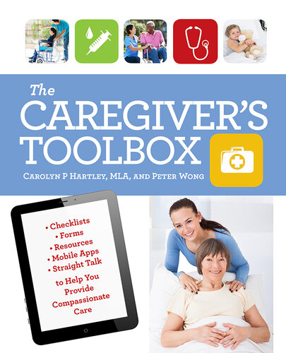 The Caregiver's Toolbox: Checklists, Forms, Resources, Mobile Apps, and Straight Talk to Help You Provide Compassionate Care