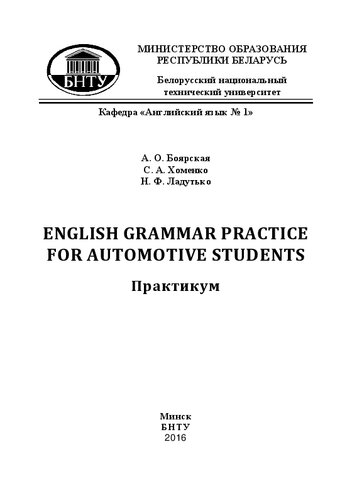 English Grammar Practice for Automotive Students: практикум по грамматике английского языка для студентов специальностей 1-37 01 02 «Автомобилестроение», 1-37 01 01 «Двигатели внутреннего сгорания» и 1-44 01 01 «Организация перевозок и управление на автомобильном и городском транспорте» и магистрантов АТФ
