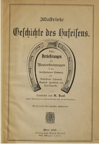 Illustrierte Geschichte des Hufeisens ; dessen Verbesserungen und Neuerfindungen in den verschiedenen Ländern Deutschland, Österreich, England, Frankreich und Nord-Amerika
