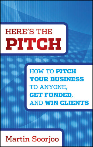 Here's the Pitch: How to Pitch Your Business to Anyone, Get Funded, and Win Clients
