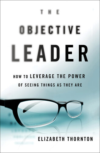 The Objective Leader: How to Leverage the Power of Seeing Things As They Are