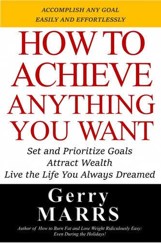 How to Achieve Anything You Want: Set and Prioritize Goals, Attract Wealth, Live the Life You Always Dreamed