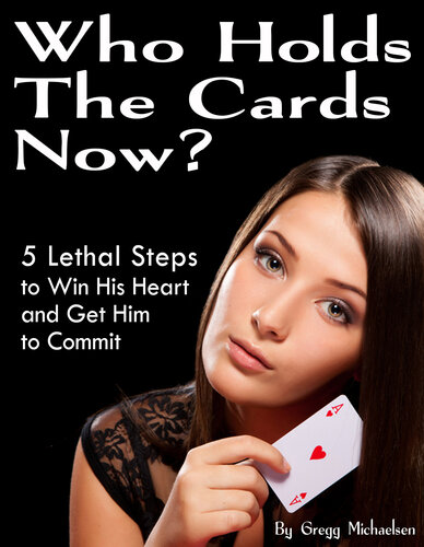 Who Holds The Cards Now? 5 Lethal Steps to Win His Heart and Get Him to Commit