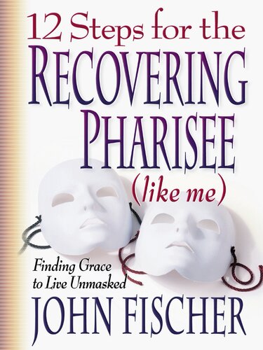 12 Steps for the Recovering Pharisee (like me): Finding Grace to Live Unmasked