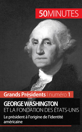 George Washington et la fondation des États-Unis: Le président à l'origine de l'identité américaine
