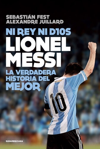Ni rey ni Dios: Lionel Messi: la verdadera historia del mejor