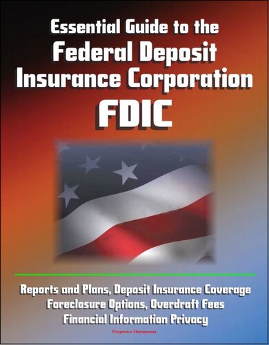 Essential Guide to the Federal Deposit Insurance Corporation (FDIC)--Reports and Plans, Deposit Insurance Coverage, Foreclosure Options, Overdraft Fees, Financial Information Privacy