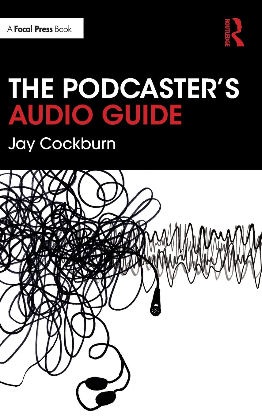 The Podcaster's Audio Guide: A DIY guide to recording, mixing and editing sound for podcasts