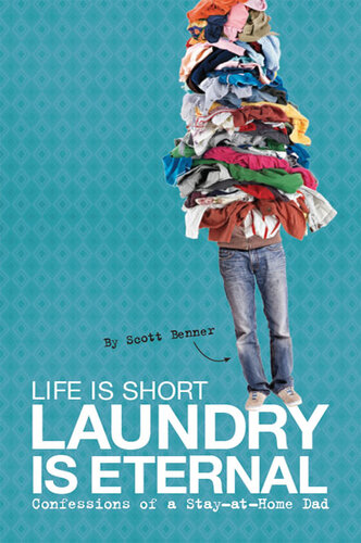 Life Is Short, Laundry Is Eternal: Confessions of a Stay-at-Home Dad