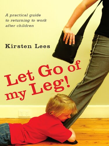 Let Go of My Leg: A Practical Guide to Returning to Work After Children