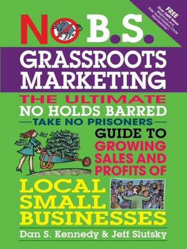 No B.S. Grassroots Marketing: The Ultimate No Holds Barred Take No Prisoner Guide to Growing Sales and Profits of Local Small Businesses