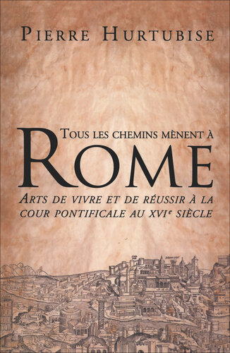 Tous les chemins mènent à Rome: Arts de vivre et de réussir à la cour pontificale au XVIe siècle
