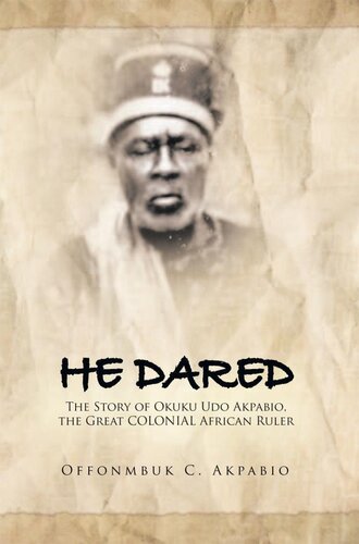 He Dared: The Story of Okuku Udo Akpabio, the Great COLONIAL African Ruler