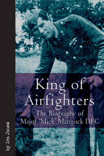 King of Airfighters: The Biography of Major 'Mick' Mannock Dfc