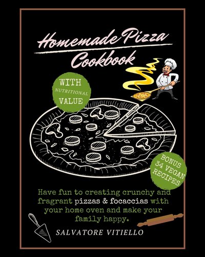 Homemade Pizza Cookbook: Have Fun to Create Crunchy and Fragrant Pizza and Focaccias With Your Home Hoven and Make Your Family Happy