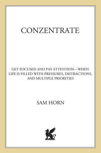 ConZentrate: Get Focused and Pay Attention—When Life Is Filled with Pressures, Distractions, and Multiple Priorities