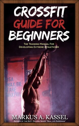 CrossFit Guide for Beginners: The Training Manual for Developing Extreme Athleticism (Exercises, Nutrition & WODs included)