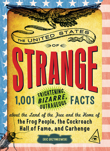 The United States of Strange: 1,001 Frightening, Bizarre, Outrageous Facts About the Land of the Free and the Home of the Frog People, the Cockroach Hall of Fame, and Carhenge