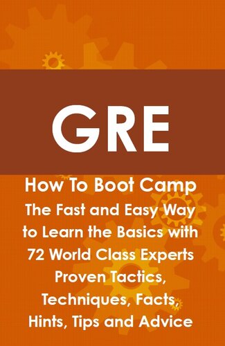 GRE How to Boot Camp: The Fast and Easy Way to Learn the Basics with 72 World Class Experts Proven Tactics, Techniques, Facts, Hints, Tips and Advice