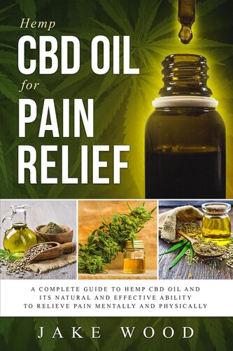 Hemp CBD Oil for Pain Relief: A Complete Guide to Hemp CBD Oil and Its Natural and Effective Ability to Relieve Pain Mentally and Physically (Includes Recipe Section)
