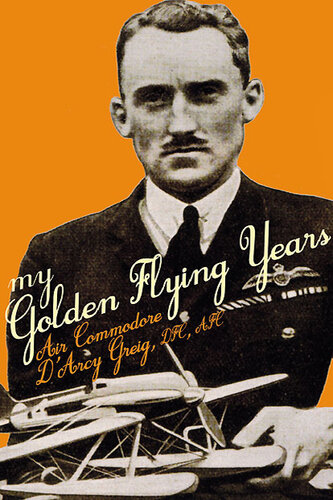 My Golden Flying Years: From 1918 Over France, Through Iraq in the 1920s, to the Schneider Trophy Race of 1927