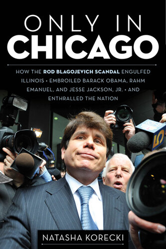 Only in Chicago: How the Rod Blagojevich Scandal Engulfed Illinois; Embroiled Barack Obama, Rahm Emanuel, and Jesse J