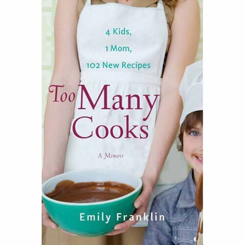 Too Many Cooks: Kitchen Adventures with 1 Mom, 4 Kids, and 102 Recipes