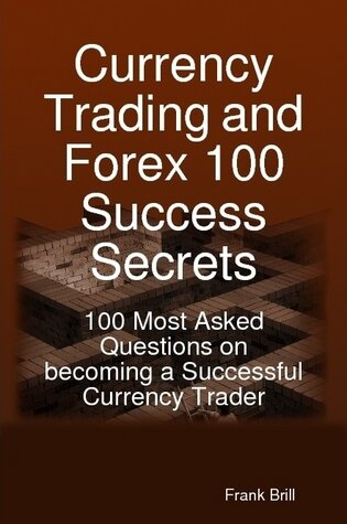 Currency Trading and Forex 100 Success Secrets - 100 Most Asked Questions on Becoming a Successful Currency Trader