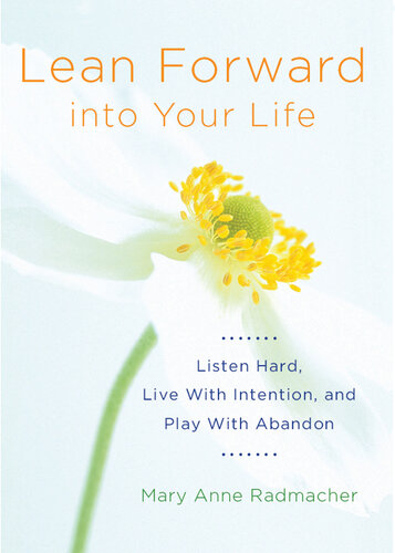 Lean Forward into Your Life: Listen Hard, Live with Intention, and Play with Abandon