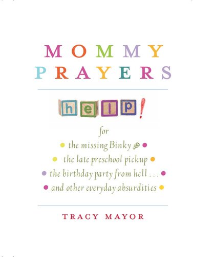 Mommy Prayers: For the missing binky, the late preschool pickup, the birthday party from hell . . . and other everyday absurdities