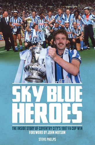 Sky Blue Heroes: The Inside Story of Coventry City's 1987 FA Cup Win