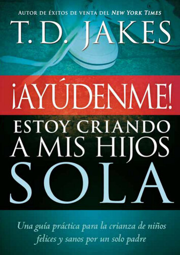¡Ayúdenme! Estoy criando a mis hijos sola: Una guía práctica para la crianza de niños felices y sanos por un solo padre