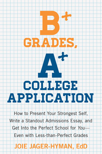 B+ Grades, A+ College Application: How to Present Your Strongest Self, Write a Standout Admissions Essay, and Get Into the Perfect School for You