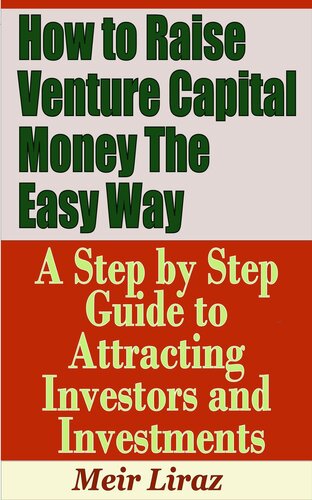 How to Raise Venture Capital Money the Easy Way: A Step by Step Guide to Attracting investors and Investments