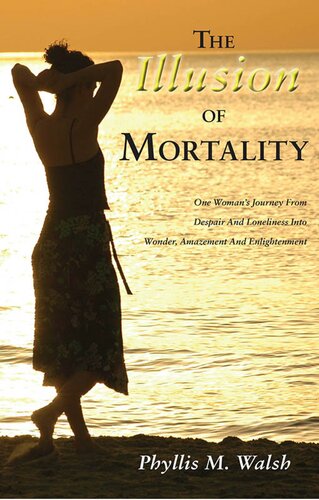 The Illusion of Mortality: One Woman's Journey from Despair and Loneliness into Wonder, Amazement, and Enlightenment