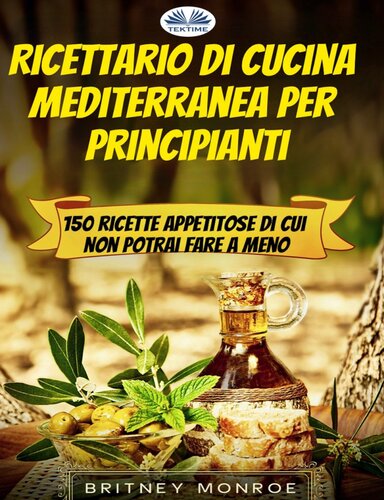 Ricettario Di Cucina Mediterranea Per Principianti: 150 Ricette Appetitose Di Cui Non Potrai Fare A Meno