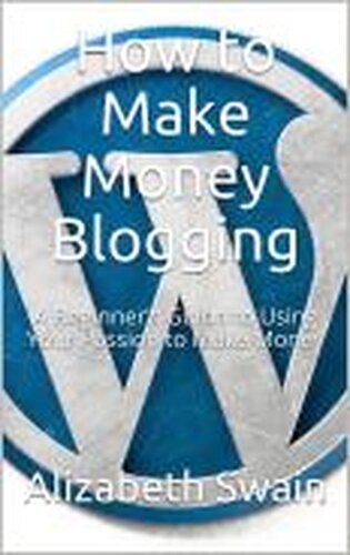How to Make Money Blogging: A Beginner's Guide to Using Your Passion to Make Money