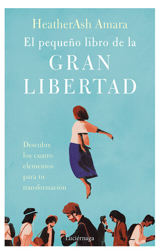 El pequeño libro de la gran libertad: Descubre los cuatro elementos para tu transformación