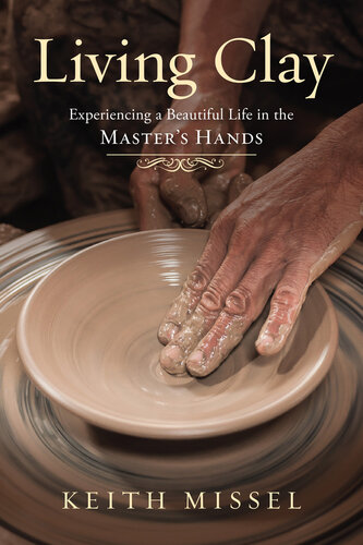 Living Clay: Experiencing a Beautiful Life in the Master's Hands