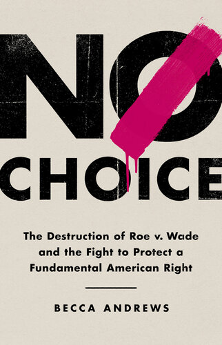 No Choice - The Destruction of Roe v. Wade and the Fight to Protect a Fundamental American Right