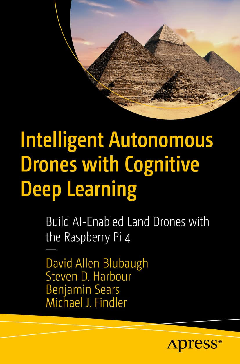 Intelligent Autonomous Drones with Cognitive Deep Learning: Build AI-Enabled Land Drones with the Raspberry Pi 4