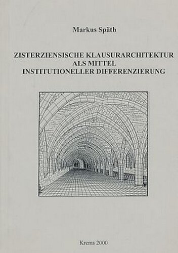 Zisterziensische Klausurarchitektur als Mittel institutioneller Differenzierung: Eine Fallstudie zum Problem der räumlichen Dualität von Konversen und Mönchen am Beispiel der hochmittelalterlichen Klöster in Yorkshire